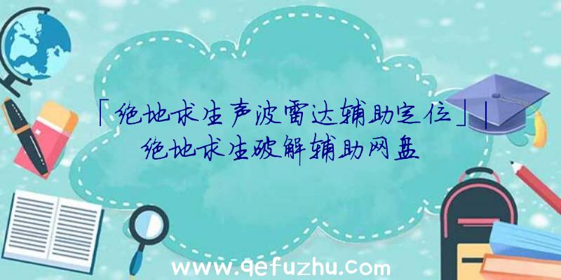 「绝地求生声波雷达辅助定位」|绝地求生破解辅助网盘